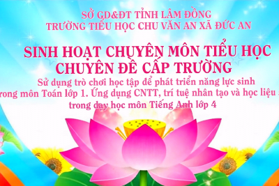 Sinh hoạt chuyên môn chuyên đề cấp trường: Sử dụng trò chơi học tập để phát triển năng lực cho học sinh trong môn toán lớp 1; Ứng dụng công nghệ thông tin, trí tuệ nhân tạo và học liệu số trong dạy học môn Tiếng Anh cho học sinh lớp 4.