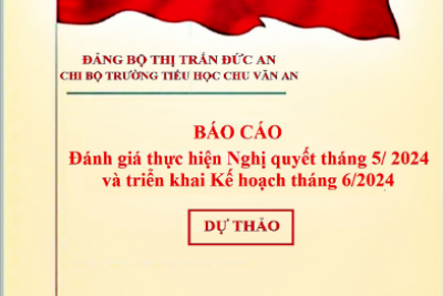 Dự thảo Báo cáo đánh giá thực hiện Nghị quyết tháng 5/2024 và triển khai Kế hoạch tháng 6/2024 của Chi bộ trường Chu Văn An